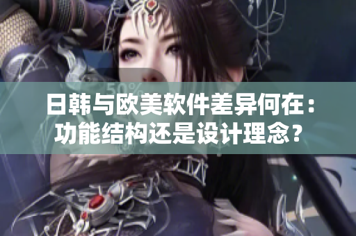 日韩与欧美软件差异何在：功能结构还是设计理念？