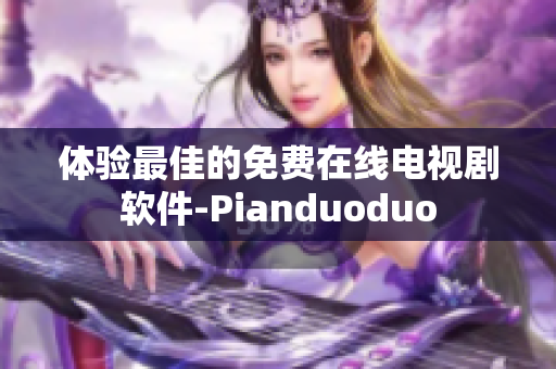 体验最佳的免费在线电视剧软件-Pianduoduo