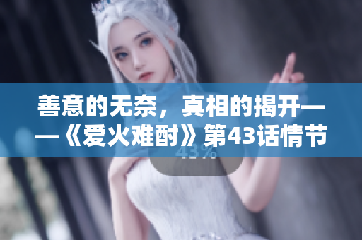 善意的无奈，真相的揭开——《爱火难酎》第43话情节回顾
