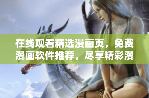 在线观看精选漫画页，免费漫画软件推荐，尽享精彩漫画。