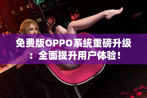 免费版OPPO系统重磅升级：全面提升用户体验！