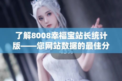 了解8008幸福宝站长统计版——您网站数据的最佳分析利器！