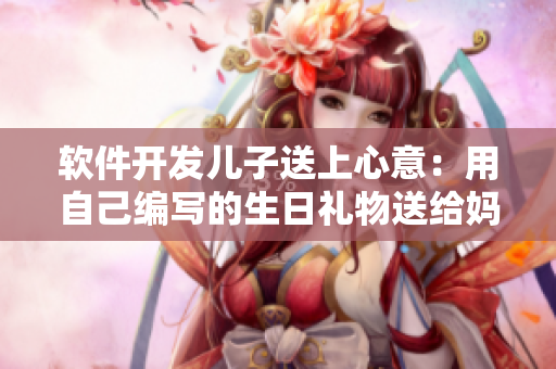 软件开发儿子送上心意：用自己编写的生日礼物送给妈妈