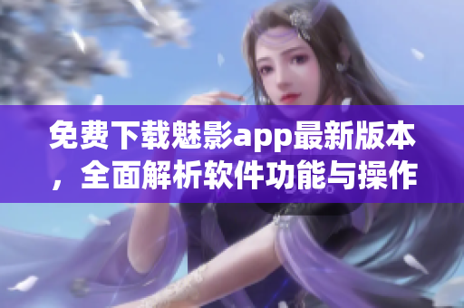 免费下载魅影app最新版本，全面解析软件功能与操作指南