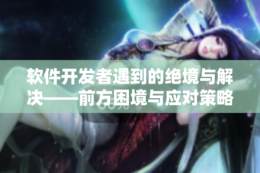 软件开发者遇到的绝境与解决——前方困境与应对策略