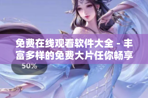 免费在线观看软件大全 - 丰富多样的免费大片任你畅享！