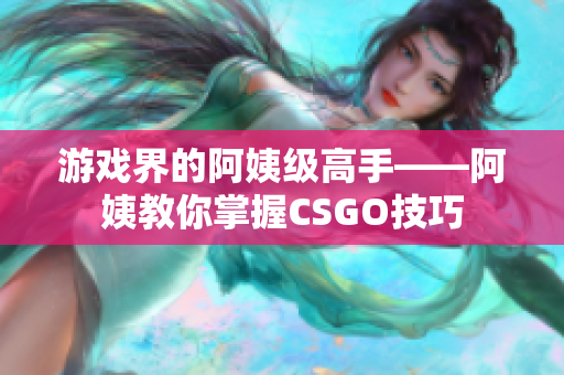 游戏界的阿姨级高手——阿姨教你掌握CSGO技巧