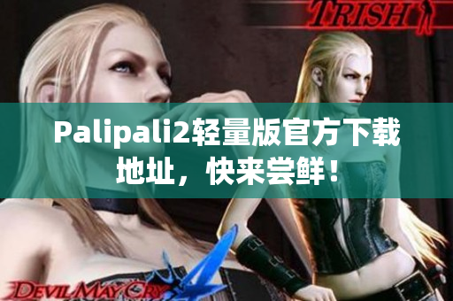 Palipali2轻量版官方下载地址，快来尝鲜！