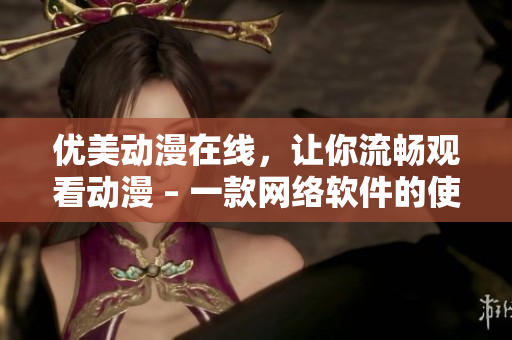 优美动漫在线，让你流畅观看动漫 – 一款网络软件的使用介绍