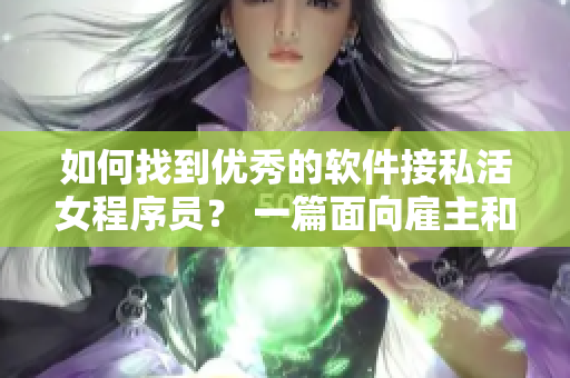 如何找到优秀的软件接私活女程序员？ 一篇面向雇主和项目的实用指南