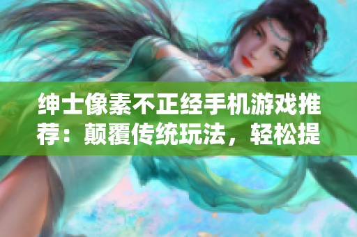 绅士像素不正经手机游戏推荐：颠覆传统玩法，轻松提升智商！