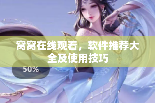 窝窝在线观看，软件推荐大全及使用技巧