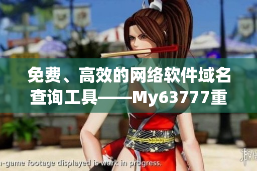 免费、高效的网络软件域名查询工具——My63777重磅推出！