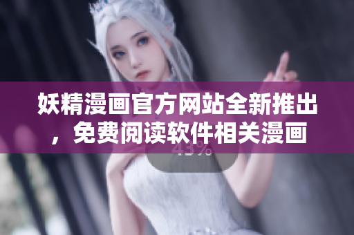 妖精漫画官方网站全新推出，免费阅读软件相关漫画