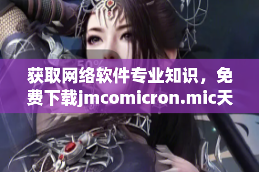获取网络软件专业知识，免费下载jmcomicron.mic天堂官网软件