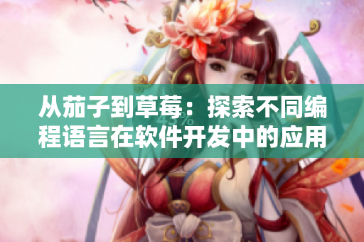 从茄子到草莓：探索不同编程语言在软件开发中的应用与优劣