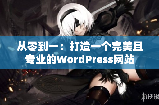 从零到一：打造一个完美且专业的WordPress网站