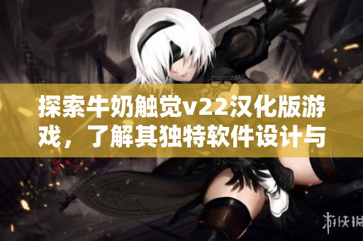 探索牛奶触觉v22汉化版游戏，了解其独特软件设计与玩法