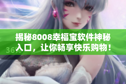 揭秘8008幸福宝软件神秘入口，让你畅享快乐购物！