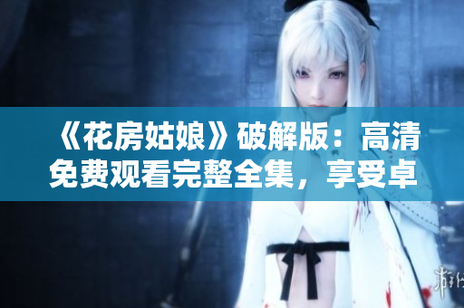 《花房姑娘》破解版：高清免费观看完整全集，享受卓越的观影体验！