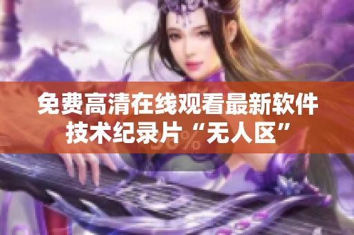 免费高清在线观看最新软件技术纪录片“无人区”