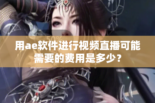 用ae软件进行视频直播可能需要的费用是多少？