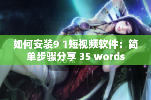 如何安装9 1短视频软件：简单步骤分享 35 words