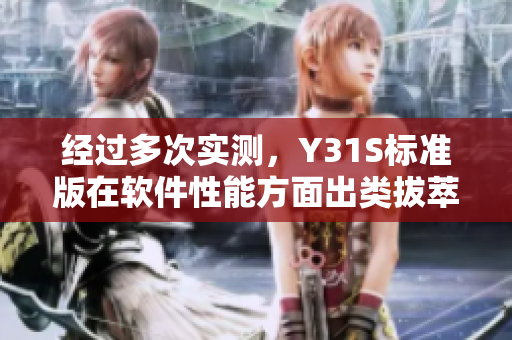经过多次实测，Y31S标准版在软件性能方面出类拔萃的视频分享