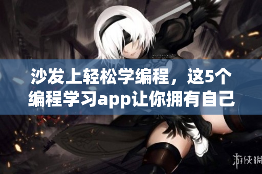 沙发上轻松学编程，这5个编程学习app让你拥有自己的编程大师