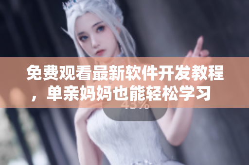 免费观看最新软件开发教程，单亲妈妈也能轻松学习  西瓜视频