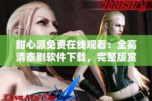甜心派免费在线观看：全高清泰剧软件下载，完整版赏析