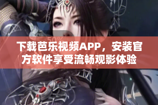 下载芭乐视频APP，安装官方软件享受流畅观影体验
