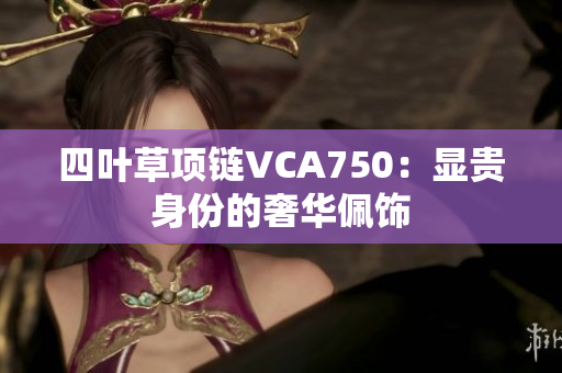 四叶草项链VCA750：显贵身份的奢华佩饰