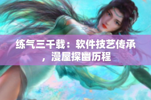 练气三千载：软件技艺传承，漫屋探幽历程