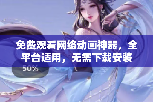 免费观看网络动画神器，全平台适用，无需下载安装