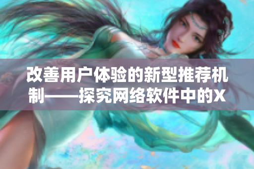 改善用户体验的新型推荐机制——探究网络软件中的XMXM18模型