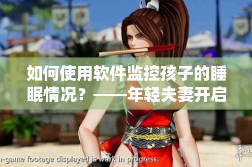 如何使用软件监控孩子的睡眠情况？——年轻夫妻开启家庭监控系统实现科技守护