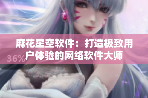 麻花星空软件：打造极致用户体验的网络软件大师