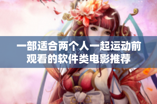 一部适合两个人一起运动前观看的软件类电影推荐