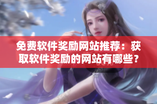 免费软件奖励网站推荐：获取软件奖励的网站有哪些？