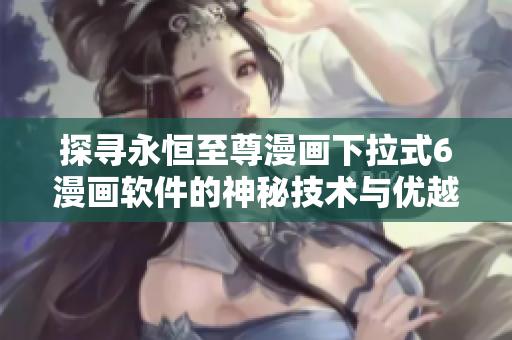 探寻永恒至尊漫画下拉式6漫画软件的神秘技术与优越性能