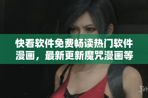 快看软件免费畅读热门软件漫画，最新更新魔咒漫画等你来看！