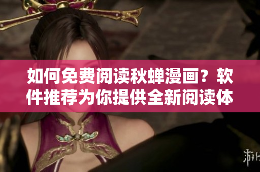 如何免费阅读秋蝉漫画？软件推荐为你提供全新阅读体验