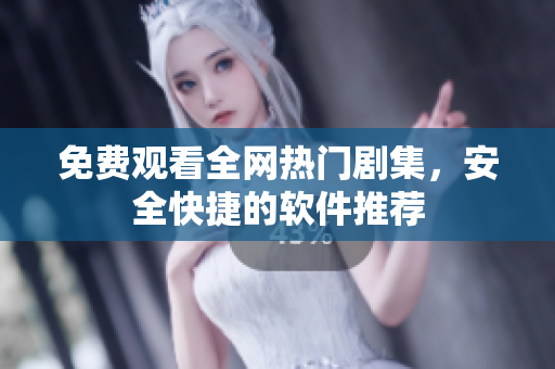 免费观看全网热门剧集，安全快捷的软件推荐