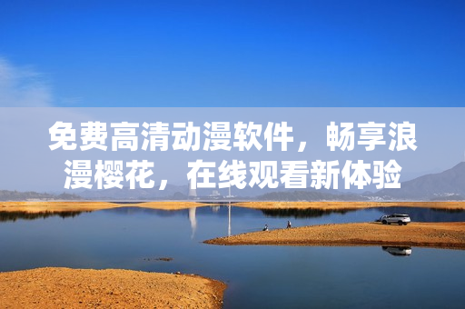 免费高清动漫软件，畅享浪漫樱花，在线观看新体验
