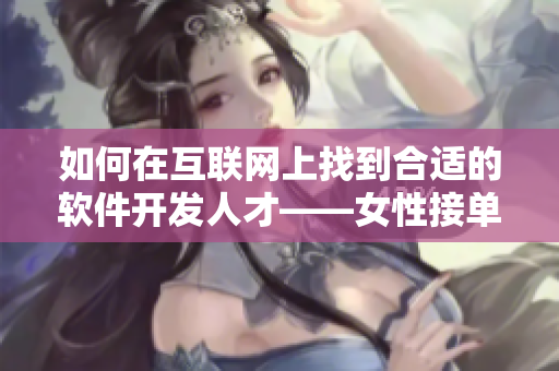 如何在互联网上找到合适的软件开发人才——女性接单者分享