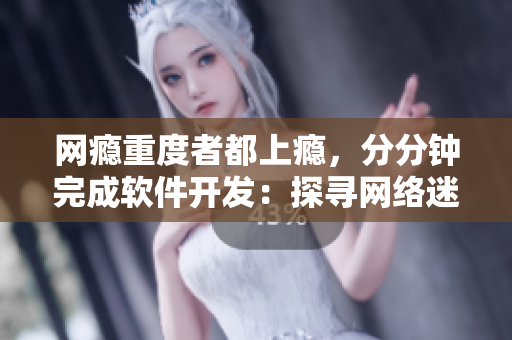 网瘾重度者都上瘾，分分钟完成软件开发：探寻网络迷宫的秘密