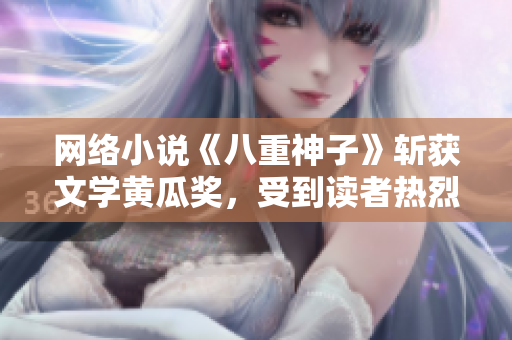 网络小说《八重神子》斩获文学黄瓜奖，受到读者热烈追捧