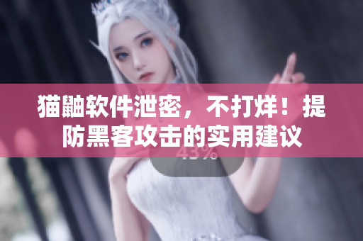 猫鼬软件泄密，不打烊！提防黑客攻击的实用建议