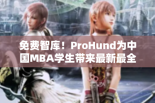 免费智库！ProHund为中国MBA学生带来最新最全的行业分析与商业资讯